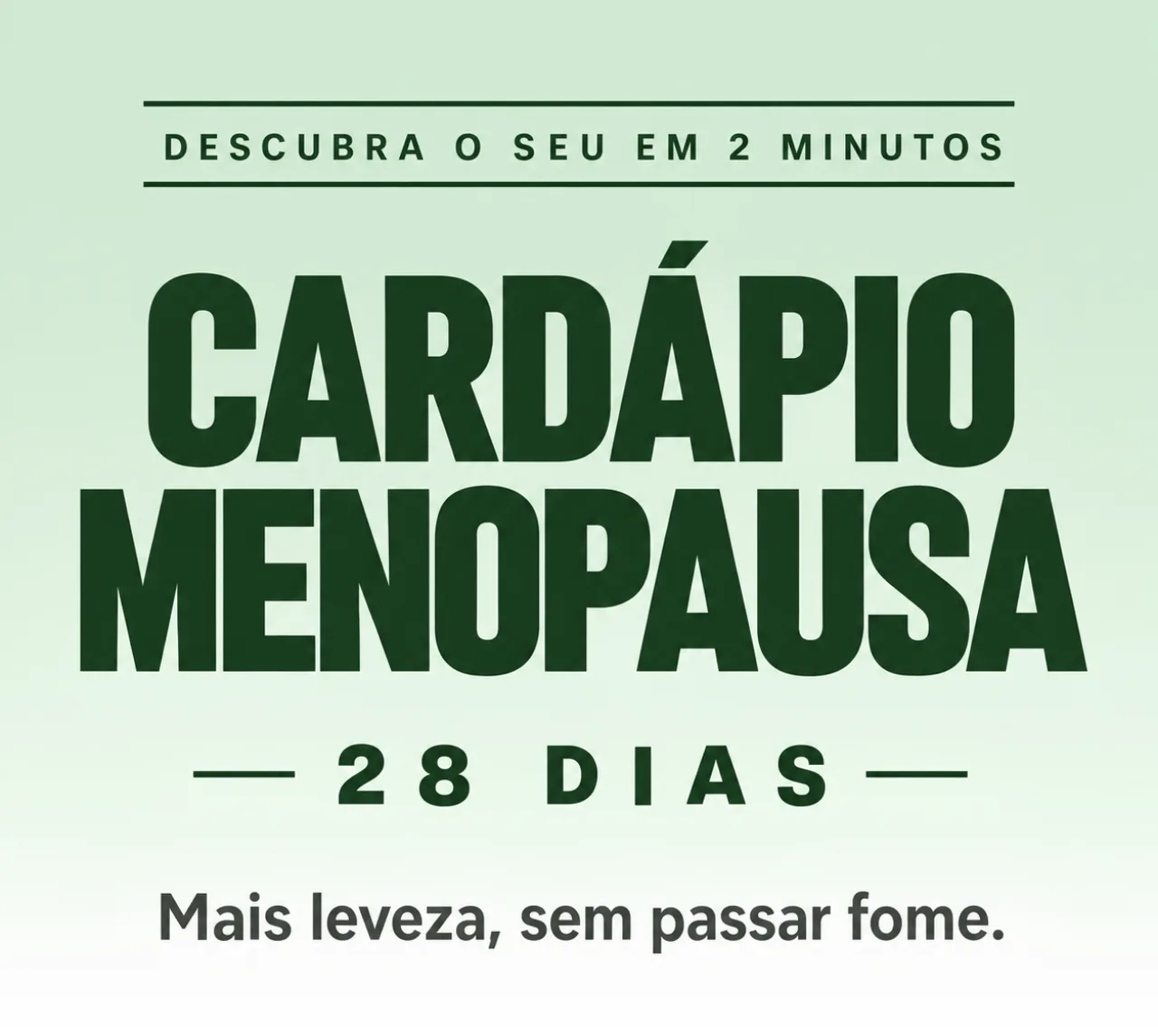 Descubra o seu em 2 minutos. Cardápio Menopausa 28 dias. Mais leveza, sem passar fome.